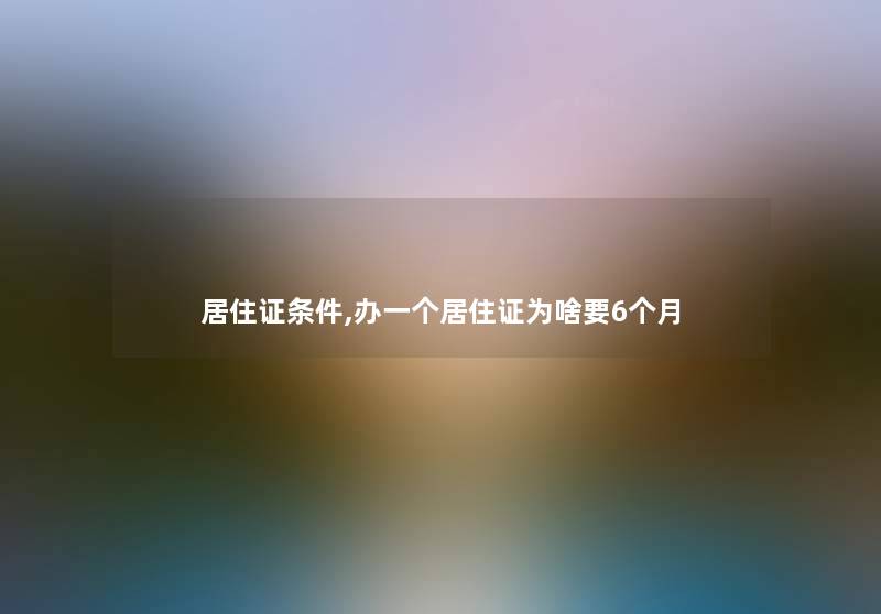 居住证条件,办一个居住证为啥要6个月