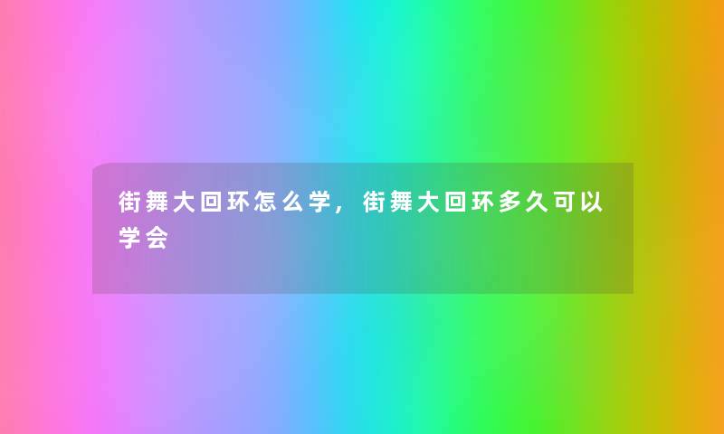 街舞大回环怎么学,街舞大回环多久可以学会