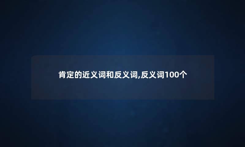 肯定的近义词和反义词,反义词100个