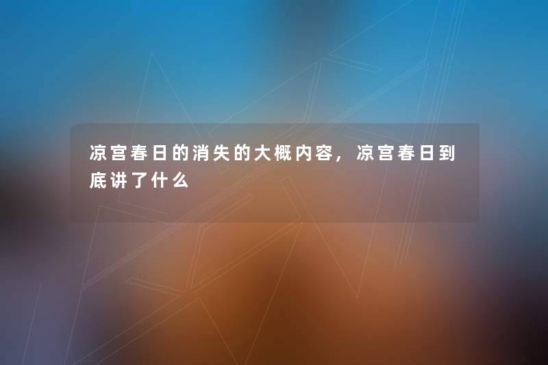 凉宫春日的消失的大概内容,凉宫春日到底讲了什么