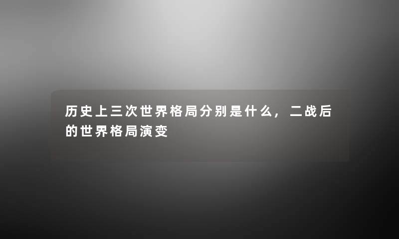 历史上三次世界格局分别是什么,二战后的世界格局演变