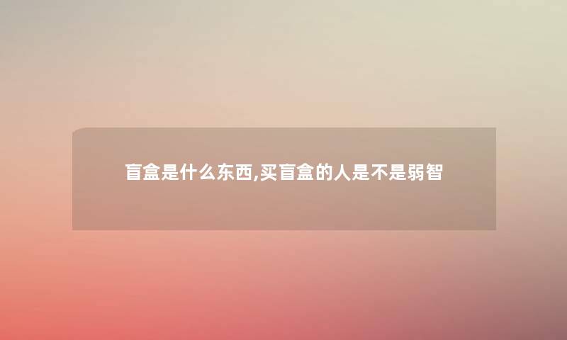 盲盒是什么东西,买盲盒的人是不是弱智