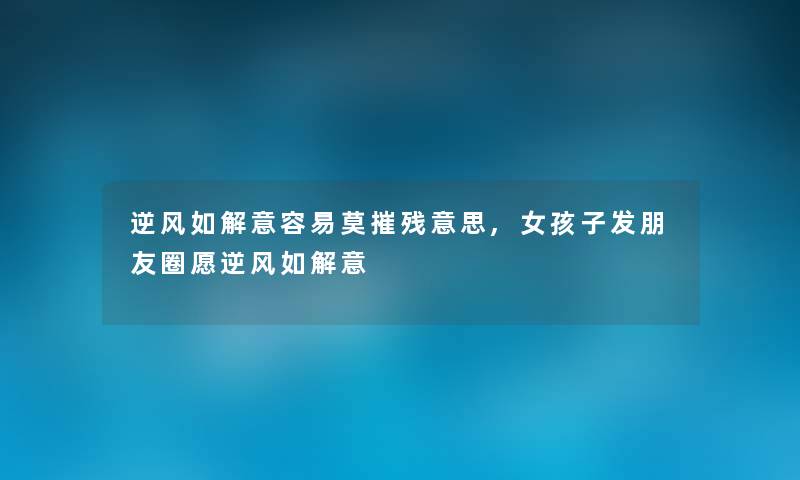 逆风如解意容易莫摧残意思,女孩子发朋友圈愿逆风如解意