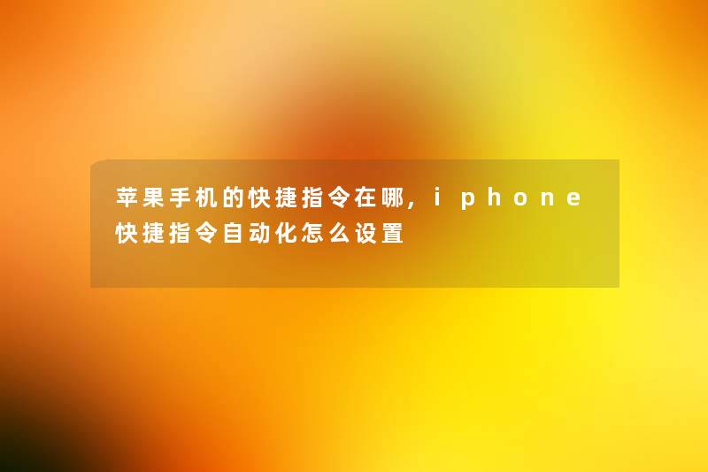 苹果手机的快捷指令在哪,iphone快捷指令自动化怎么设置