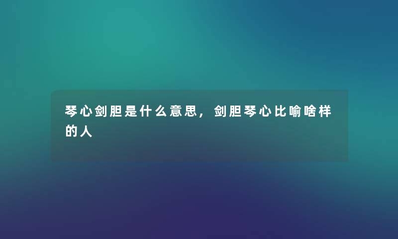 琴心剑胆是什么意思,剑胆琴心比喻啥样的人