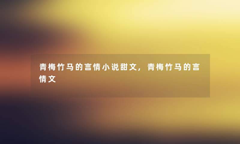 青梅竹马的言情小说甜文,青梅竹马的言情文