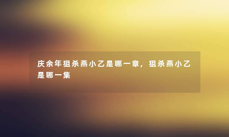 庆余年狙杀燕小乙是哪一章,狙杀燕小乙是哪一集