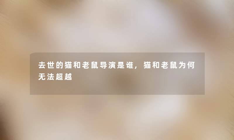 的猫和老鼠导演是谁,猫和老鼠为何无法超越