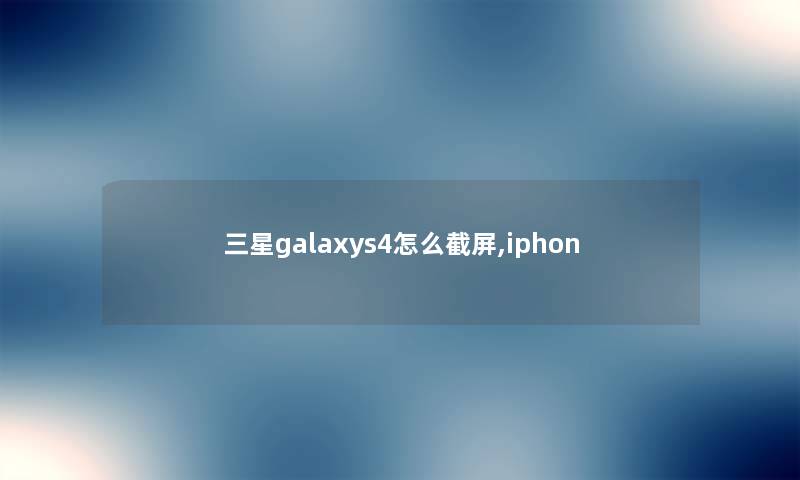 三星galaxys4怎么截屏,iphon