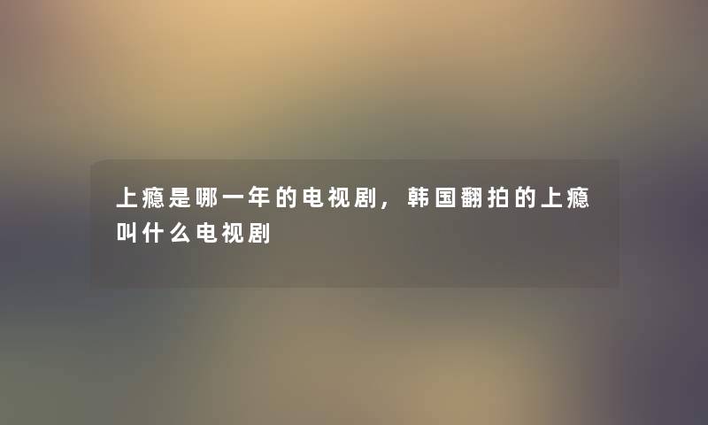 上瘾是哪一年的电视剧,韩国翻拍的上瘾叫什么电视剧