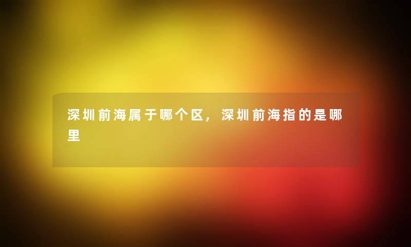 深圳前海属于哪个区,深圳前海指的是哪里