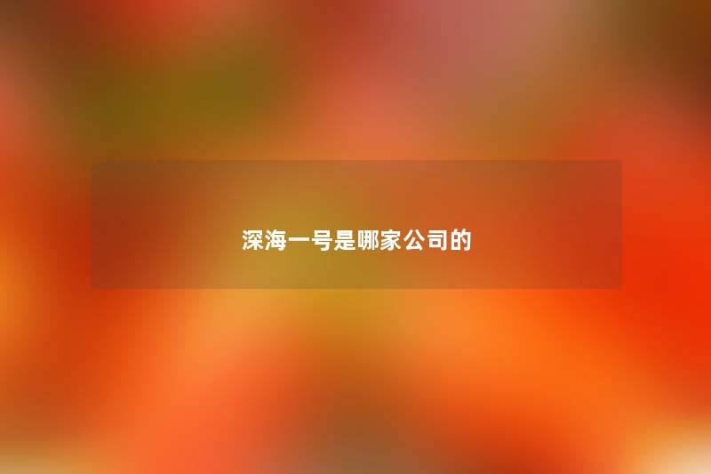 深海一号是哪家公司的