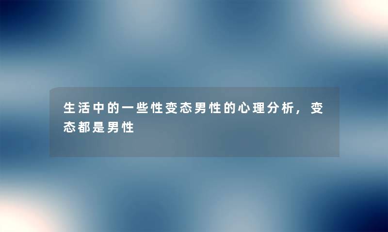 生活中的一些性变态男性的心理想说,变态都是男性