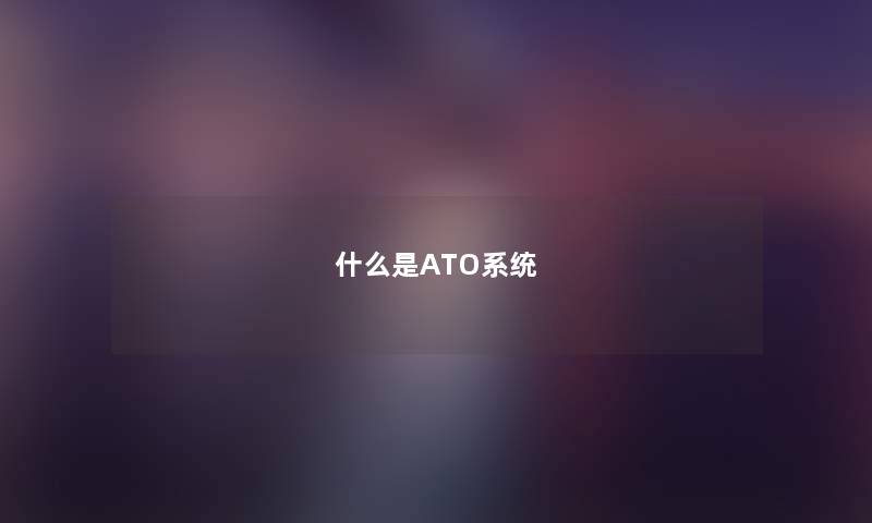 什么是ATO系统