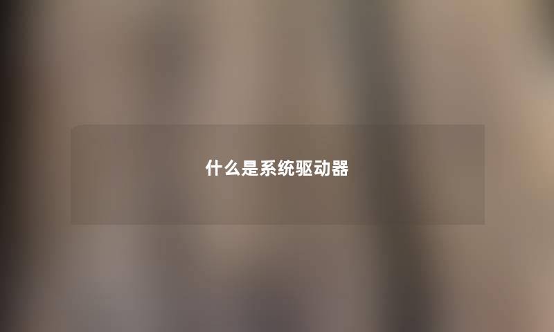 什么是系统驱动器 什么是系统驱动器