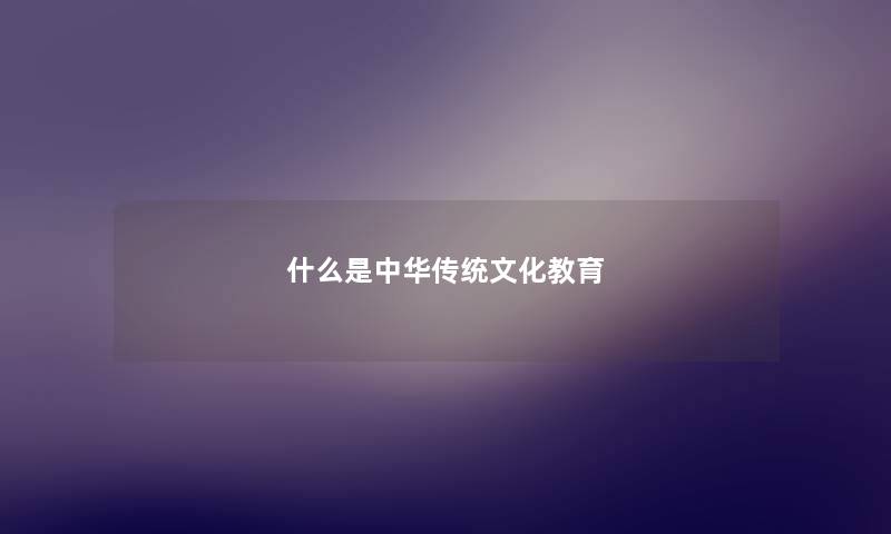 什么是中华传统文化教育