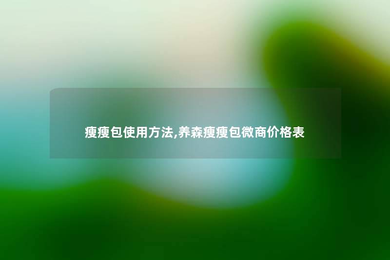 瘦瘦包使用方法,养森瘦瘦包微商价格表