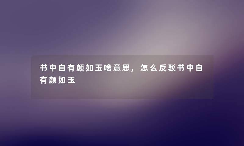 书中自有颜如玉啥意思,怎么反驳书中自有颜如玉