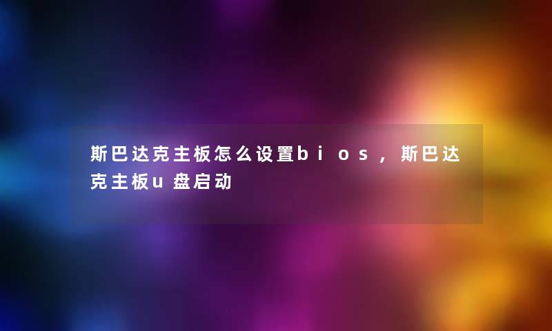 斯巴达克主板怎么设置bios,斯巴达克主板u盘启动