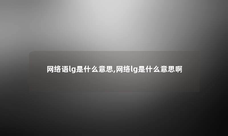 网络语lg是什么意思,网络lg是什么意思啊