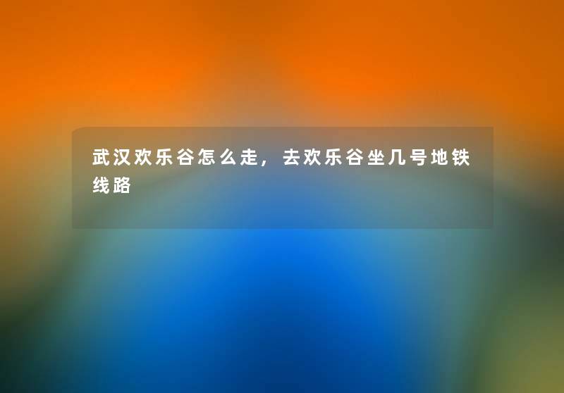 1欢乐谷怎么走,去欢乐谷坐几号地铁线路