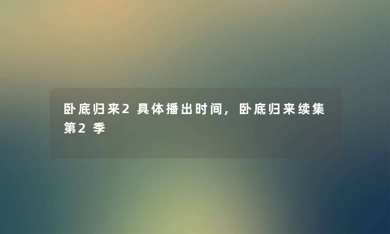 卧底归来2具体播出时间,卧底归来续集第2季