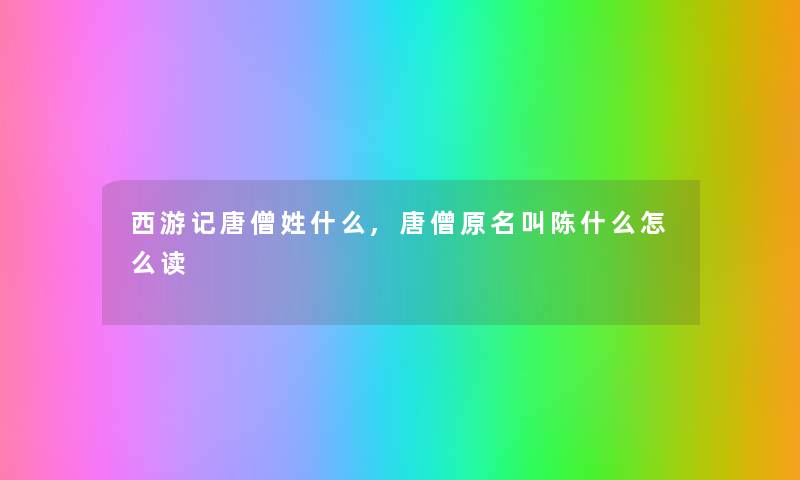 西游记唐僧姓什么,唐僧原名叫陈什么怎么读