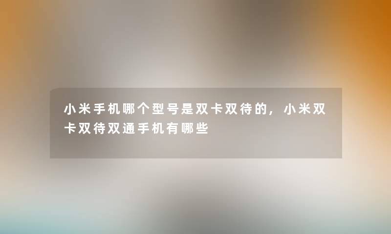 小米手机哪个型号是双卡双待的,小米双卡双待双通手机有哪些