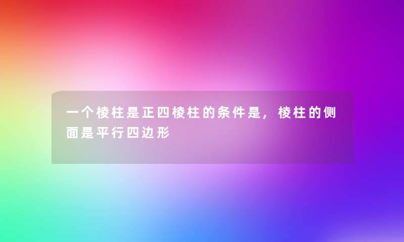 一个棱柱是正四棱柱的条件是,棱柱的侧面是平行四边形