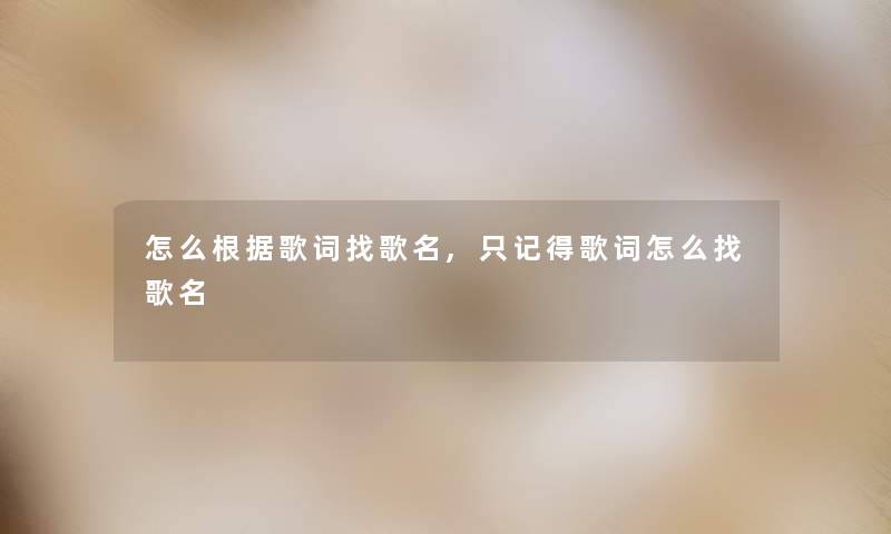 怎么根据歌词找歌名,只记得歌词怎么找歌名