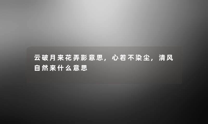 云破月来花弄影意思,心若不染尘,清风自然来什么意思