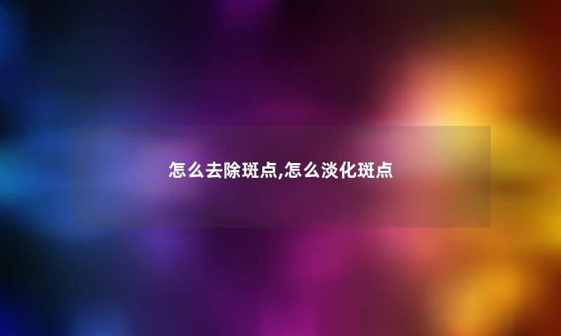 怎么去除斑点,怎么淡化斑点