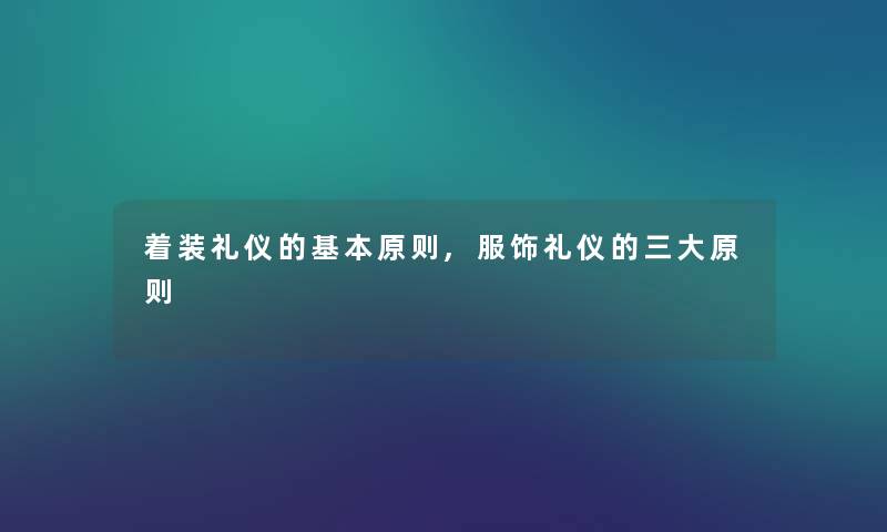 着装礼仪的基本原则,服饰礼仪的三大原则