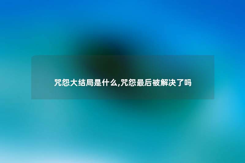 咒怨大结局是什么,咒怨这里要说被解决了吗