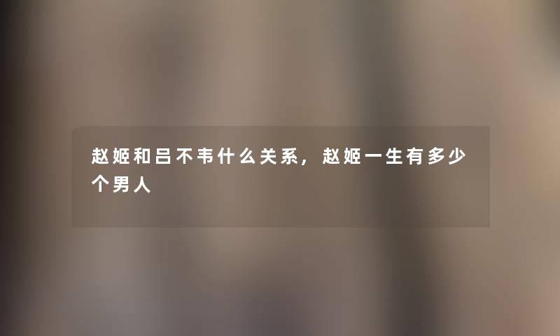 赵姬和吕不韦什么关系,赵姬一生有多少个男人