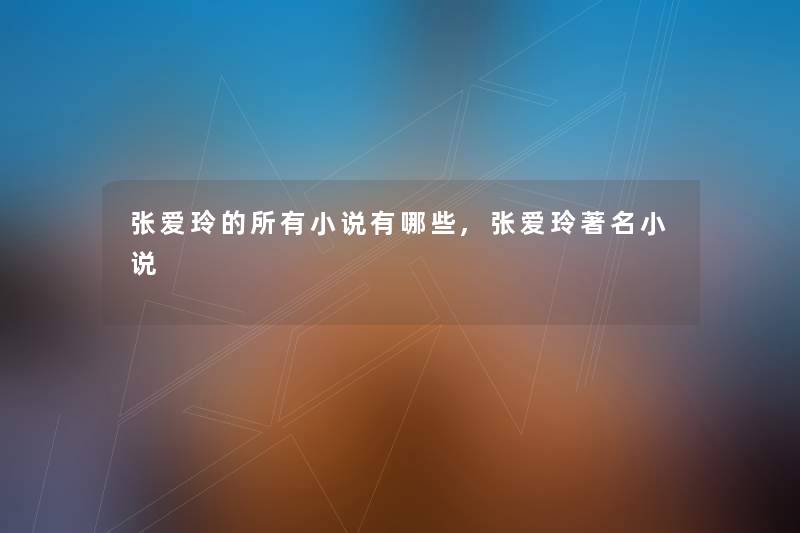 张爱玲的所有小说有哪些,张爱玲著名小说