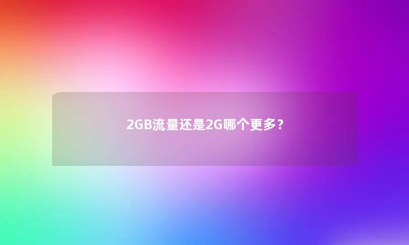 2GB流量还是2G哪个更多？