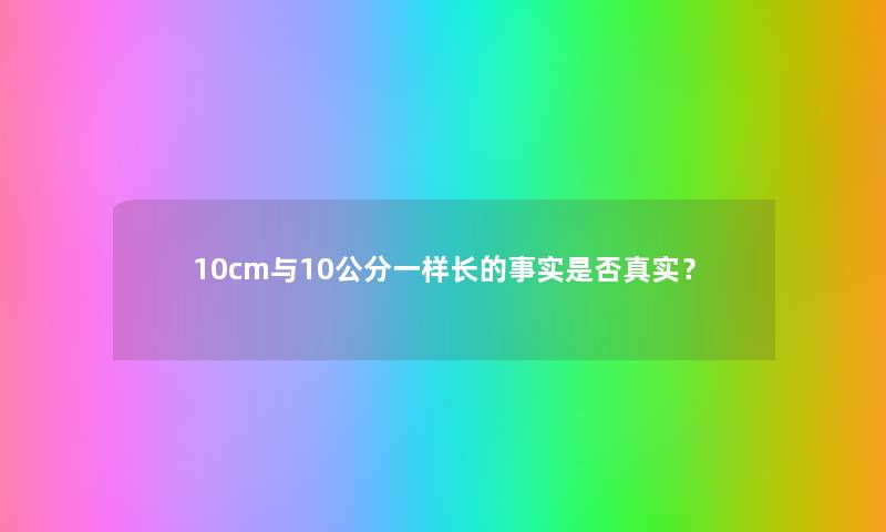 10cm与10公分一样长的事实是否真实？