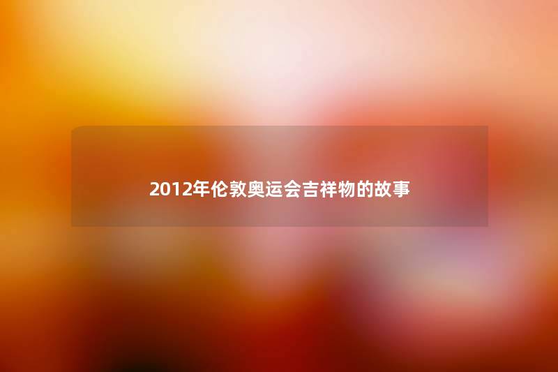 2012年伦敦奥运会吉祥物的故事