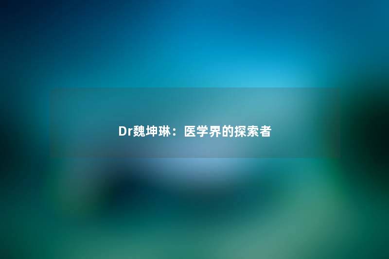 Dr魏坤琳：医学界的探索者