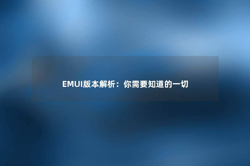 EMUI版本解析：你需要知道的一切