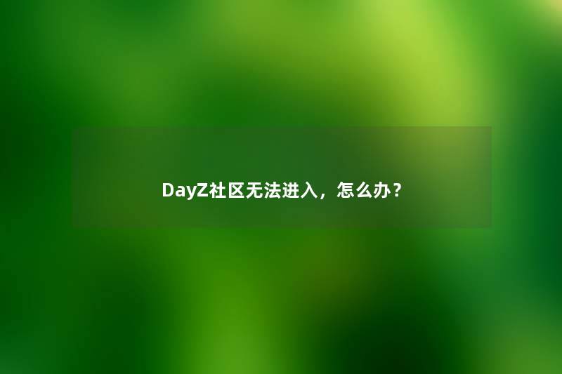 DayZ社区无法进入，怎么办？