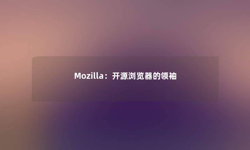 Mozilla：开源浏览器的领袖