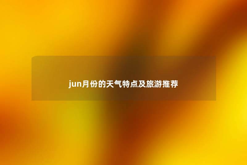 jun月份的天气特点及旅游推荐