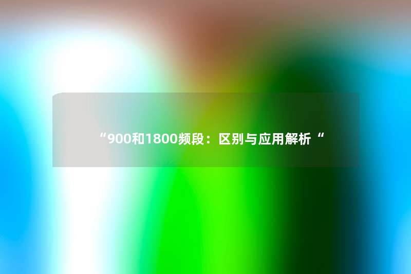 “900和1800频段：区别与应用解析“