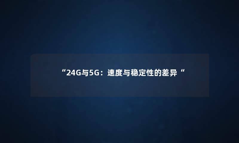 “24G与5G：速度与稳定性的差异“