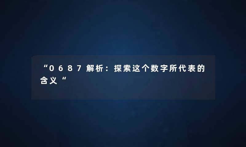 “0687解析：探索这个数字所代表的含义“