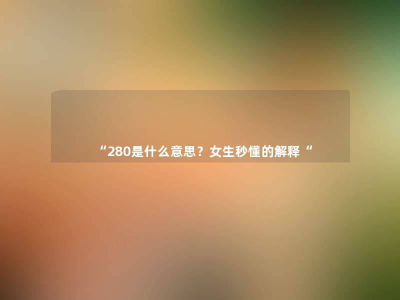 “280是什么意思？女生秒懂的解释“