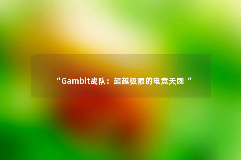 “Gambit战队：超越极限的电竞天团“