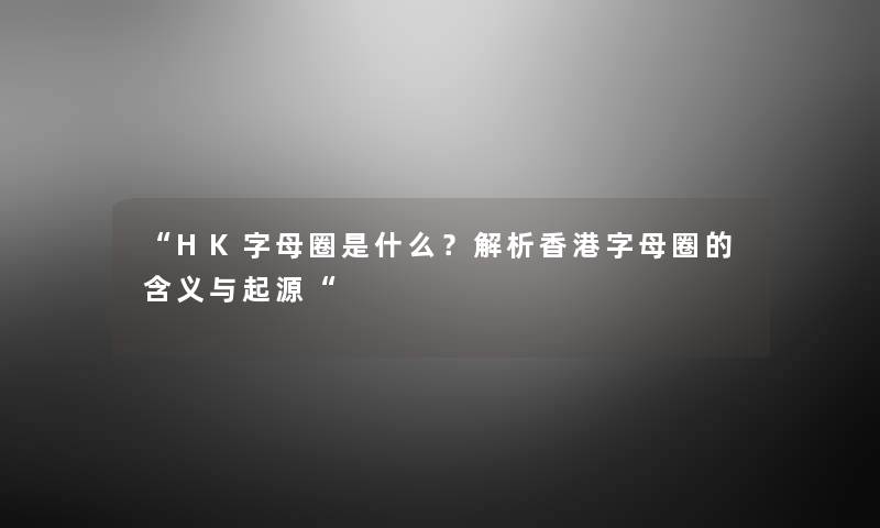 “HK字母圈是什么？解析香港字母圈的含义与起源“